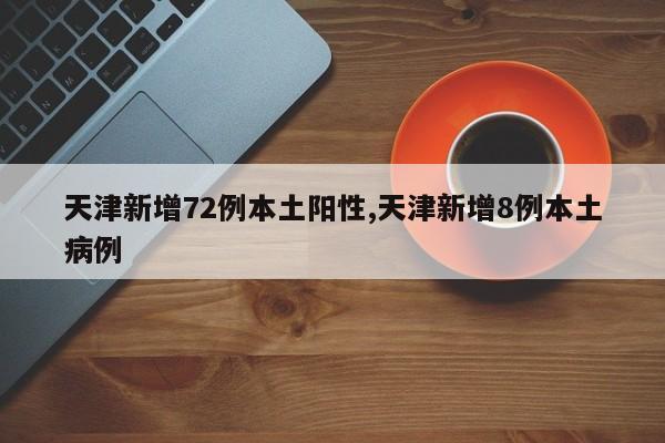 天津新增72例本土阳性,天津新增8例本土病例