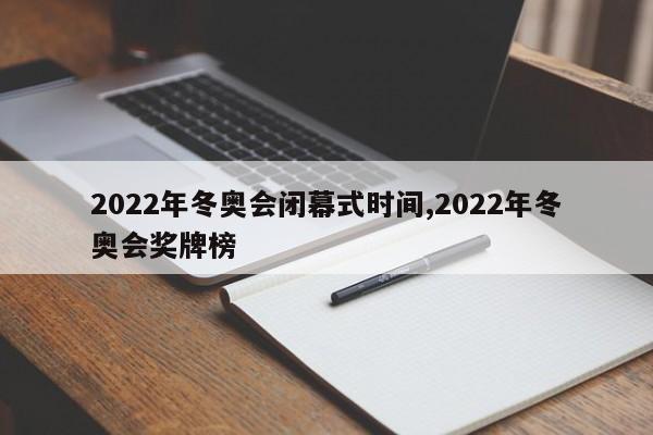 2022年冬奥会闭幕式时间,2022年冬奥会奖牌榜