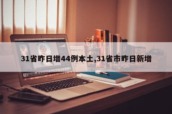 31省昨日增44例本土,31省市昨日新增