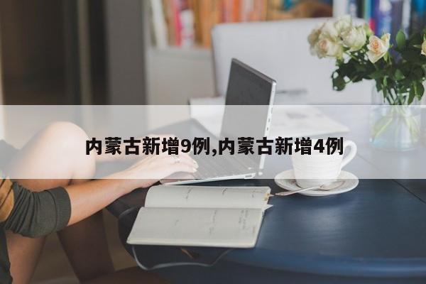 内蒙古新增9例,内蒙古新增4例