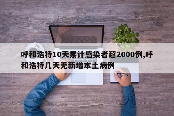 呼和浩特10天累计感染者超2000例,呼和浩特几天无新增本土病例