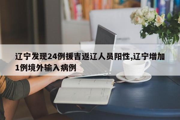辽宁发现24例援吉返辽人员阳性,辽宁增加1例境外输入病例