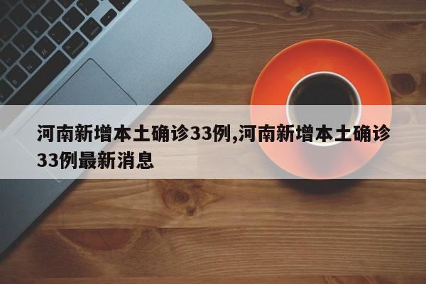 河南新增本土确诊33例,河南新增本土确诊33例最新消息