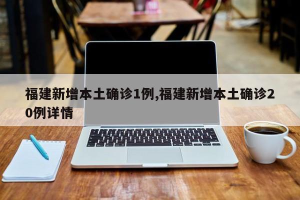 福建新增本土确诊1例,福建新增本土确诊20例详情