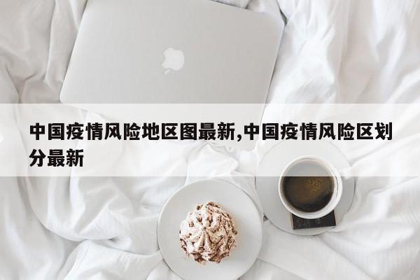 中国疫情风险地区图最新,中国疫情风险区划分最新
