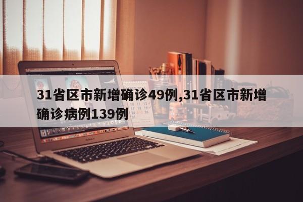 31省区市新增确诊49例,31省区市新增确诊病例139例
