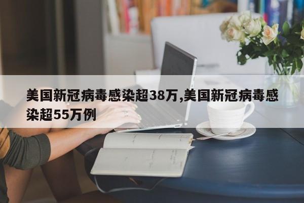 美国新冠病毒感染超38万,美国新冠病毒感染超55万例