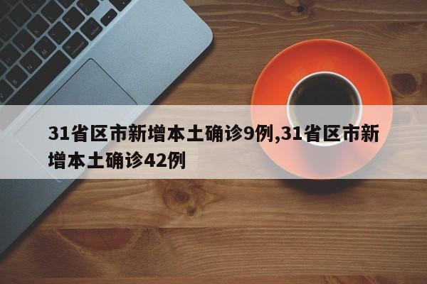 31省区市新增本土确诊9例,31省区市新增本土确诊42例