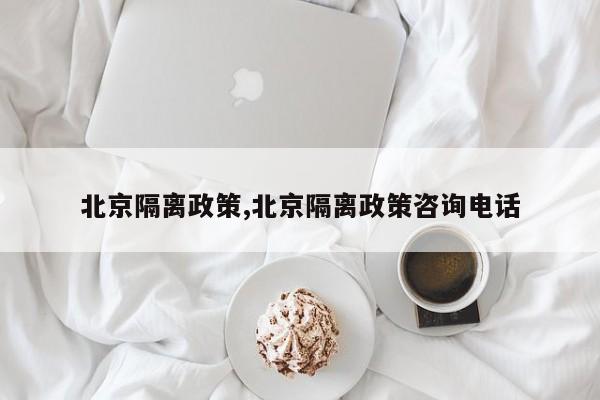 北京隔离政策,北京隔离政策咨询电话