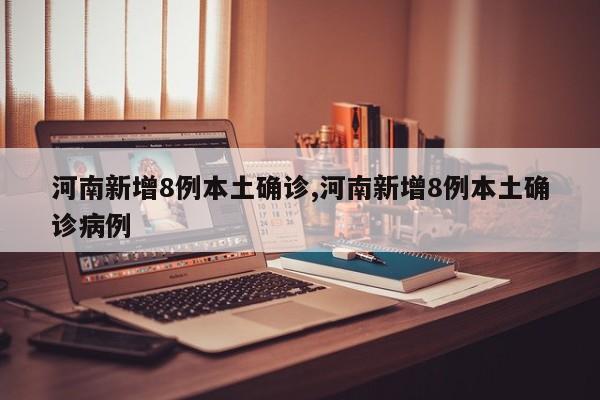 河南新增8例本土确诊,河南新增8例本土确诊病例