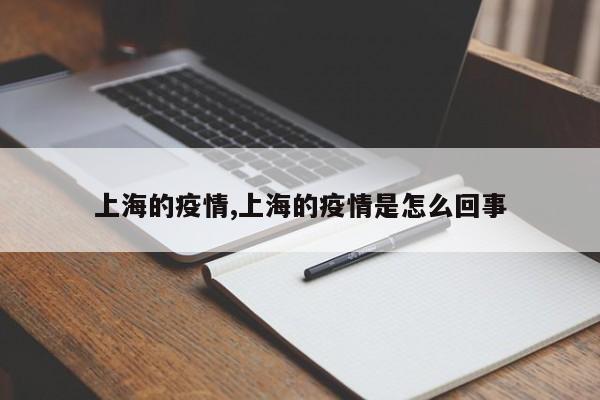 上海的疫情,上海的疫情是怎么回事
