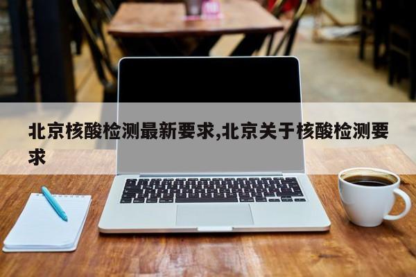 北京核酸检测最新要求,北京关于核酸检测要求