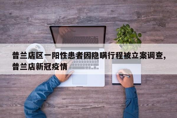 普兰店区一阳性患者因隐瞒行程被立案调查,普兰店新冠疫情