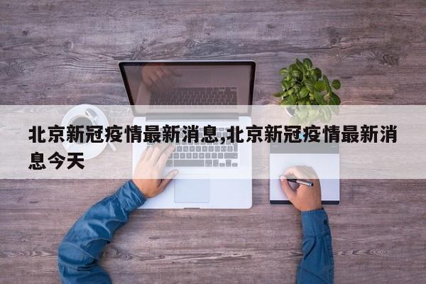 北京新冠疫情最新消息,北京新冠疫情最新消息今天