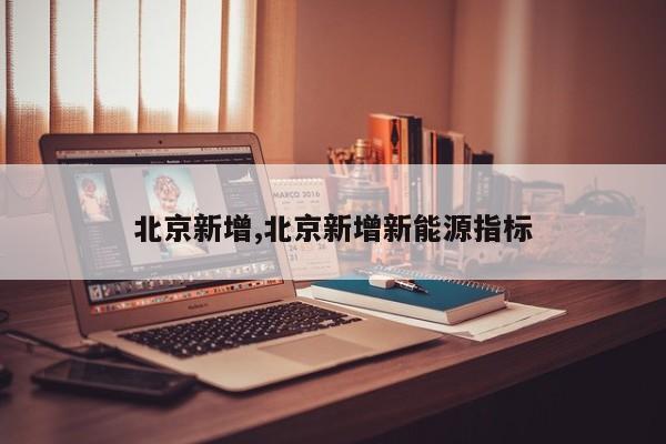 北京新增,北京新增新能源指标