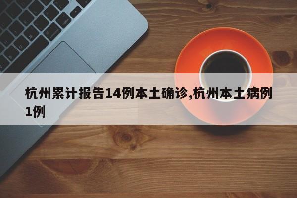 杭州累计报告14例本土确诊,杭州本土病例1例