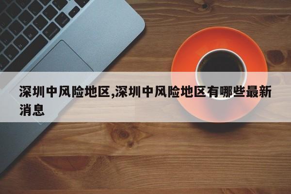深圳中风险地区,深圳中风险地区有哪些最新消息