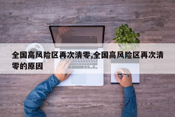 全国高风险区再次清零,全国高风险区再次清零的原因