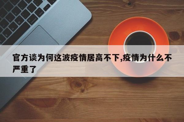 官方谈为何这波疫情居高不下,疫情为什么不严重了