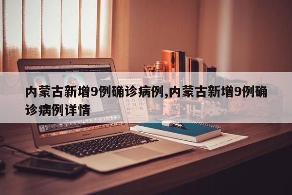 内蒙古新增9例确诊病例,内蒙古新增9例确诊病例详情