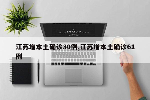 江苏增本土确诊30例,江苏增本土确诊61例