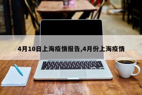 4月10日上海疫情报告,4月份上海疫情