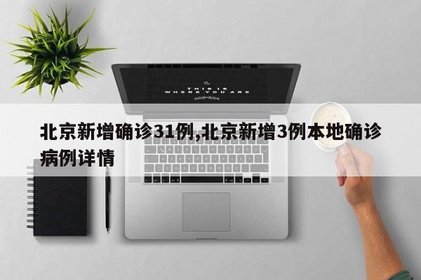 北京新增确诊31例,北京新增3例本地确诊病例详情