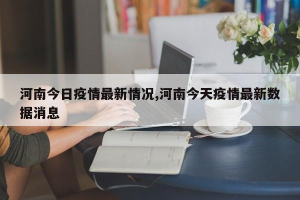 河南今日疫情最新情况,河南今天疫情最新数据消息