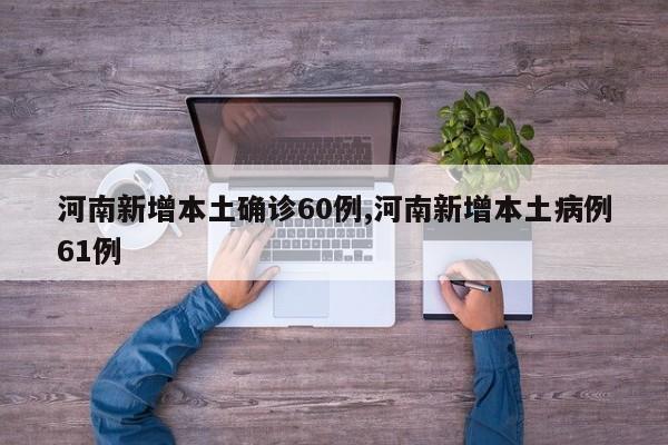 河南新增本土确诊60例,河南新增本土病例61例