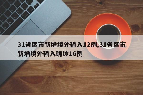 31省区市新增境外输入12例,31省区市新增境外输入确诊16例