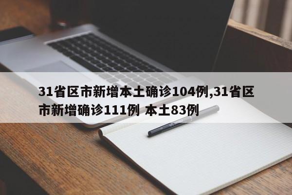 31省区市新增本土确诊104例,31省区市新增确诊111例 本土83例