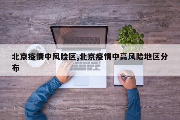 北京疫情中风险区,北京疫情中高风险地区分布