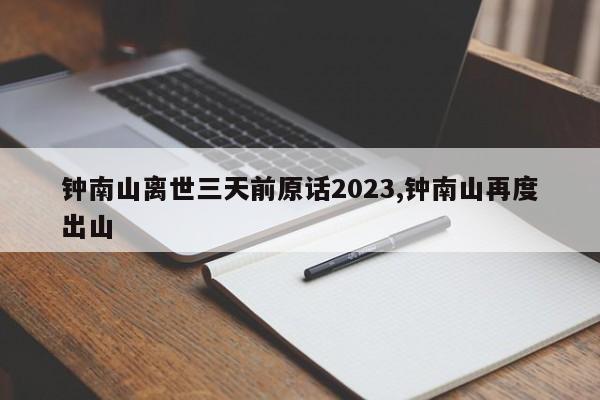 钟南山离世三天前原话2023,钟南山再度出山