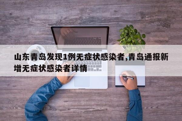 山东青岛发现1例无症状感染者,青岛通报新增无症状感染者详情