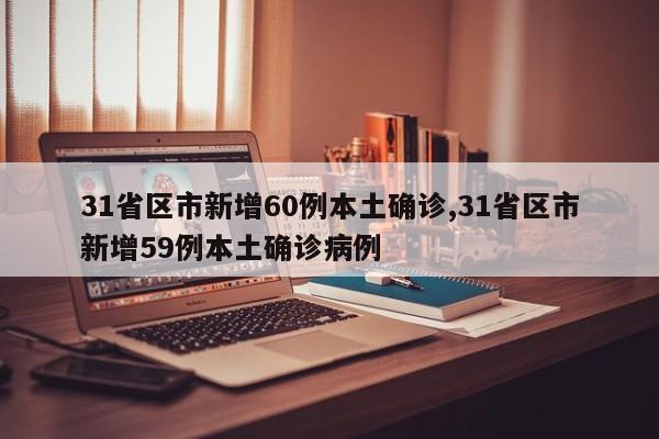 31省区市新增60例本土确诊,31省区市新增59例本土确诊病例