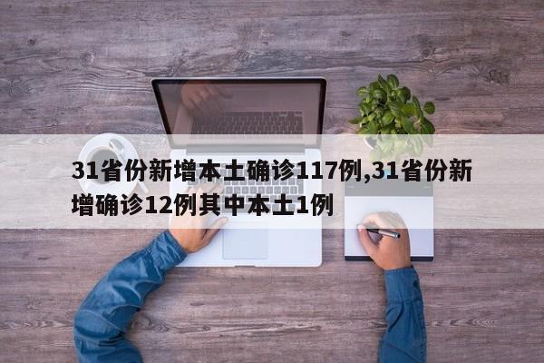 31省份新增本土确诊117例,31省份新增确诊12例其中本土1例