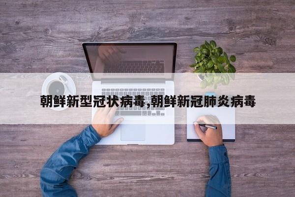 朝鲜新型冠状病毒,朝鲜新冠肺炎病毒
