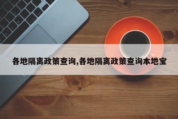 各地隔离政策查询,各地隔离政策查询本地宝