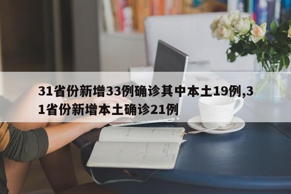 31省份新增33例确诊其中本土19例,31省份新增本土确诊21例