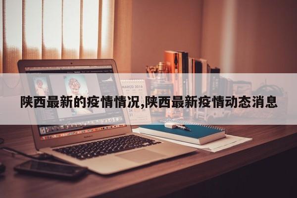 陕西最新的疫情情况,陕西最新疫情动态消息